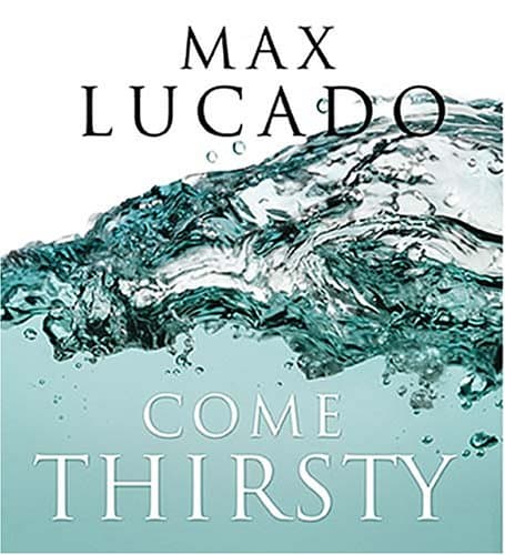 Book cover for Come Thirsty: No Heart Too Dry for His Touch by Lucado, Max