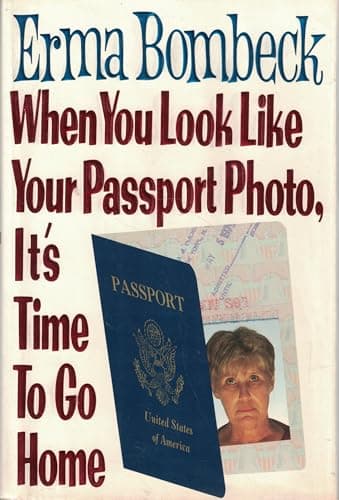 Book cover for When You Look Like Your Passport Photo, It's Time to Go Home by Bombeck, Erma