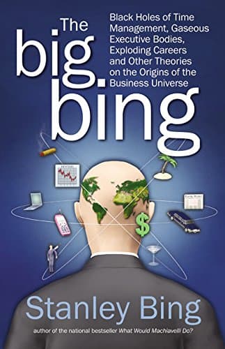 The Big Bing: Black Holes of Time Management, Gaseous Executive Bodies, Exploding Careers, and Other Theories on the Origins of the Business Universe