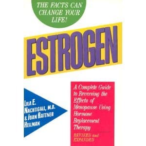 Estrogen: A Complete Guide to Reversing the Effects of Menopause Using Hormone Replacement...