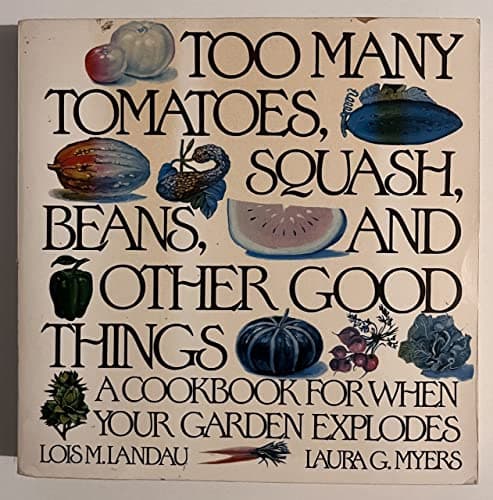 Too Many Tomatoes, Squash, Beans, and Other Good Things: A Cookbook for When Your Garden Explodes