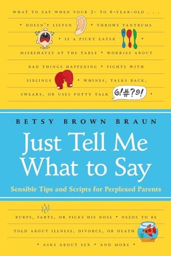 Book cover for Just Tell Me What to Say: Sensible Tips and Scripts for Perplexed Parents by Braun, Betsy Brown