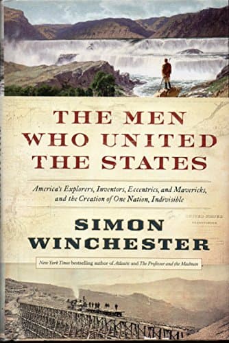 Book cover for The Men Who United the States: America's Explorers, Inventors, Eccentrics and Mavericks, and the Creation of One Nation, Indivisible by Winchester, Simon