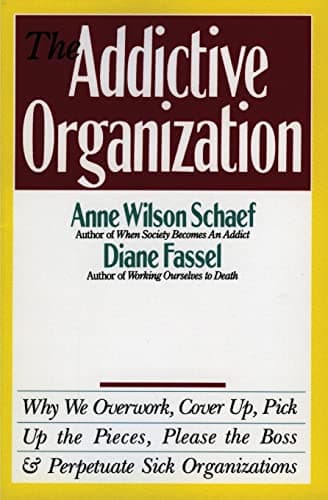 Book cover for The Addictive Organization: Why We Overwork, Cover Up, Pick Up the Pieces, Please the Boss, and Perpetuate S by Schaef, Anne Wilson