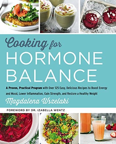 Cooking for Hormone Balance: A Proven, Practical Program with Over 125 Easy, Delicious Recipes to Boost Energy and Mood, Lower Inflammation, Gain ... Weight―Healing Recipes for Hormone Support