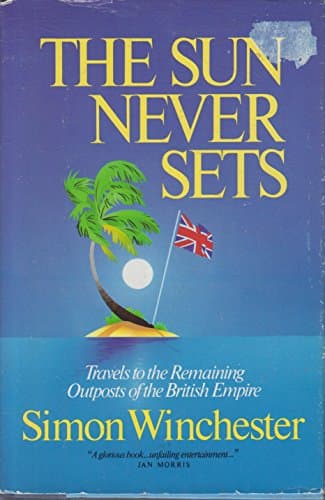 Book cover for The Sun Never Sets: Travels to the Remaining Outposts of the British Empire by Winchester, Simon