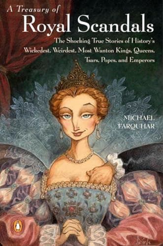 A Treasury of Royal Scandals: The Shocking True Stories History's Wickedest, Weirdest, Most Wanton Kings, Queens, Tsars, Popes, and Emperors