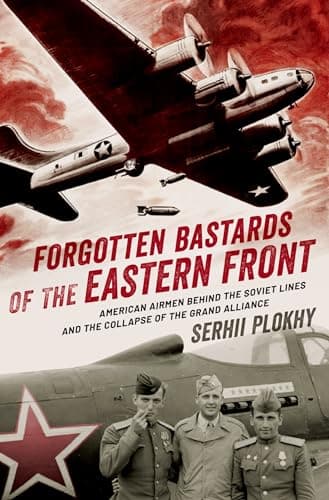 Book cover for Forgotten Bastards of the Eastern Front: American Airmen behind the Soviet Lines and the Collapse of the Grand Alliance by Plokhy, Serhii