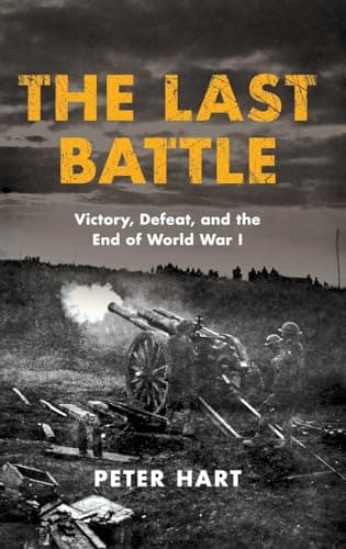 Book cover for The Last Battle: Victory, Defeat, and the End of World War I by Hart, Peter