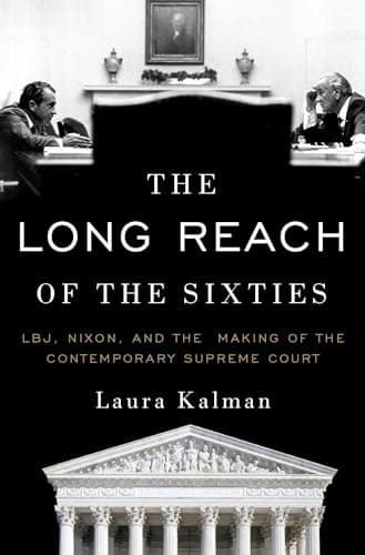 The Long Reach of the Sixties: LBJ, Nixon, and the Making of the Contemporary Supreme Court
