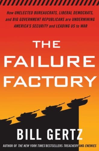 Book cover for The Failure Factory: How Unelected Bureaucrats, Liberal Democrats, and Big Government Republicans Are Undermining America's Security and Leading Us to War by Gertz, Bill