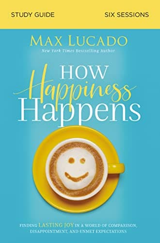 Book cover for How Happiness Happens Study Guide: Finding Lasting Joy in a World of Comparison, Disappointment, and Unmet Expectations by Lucado, Max