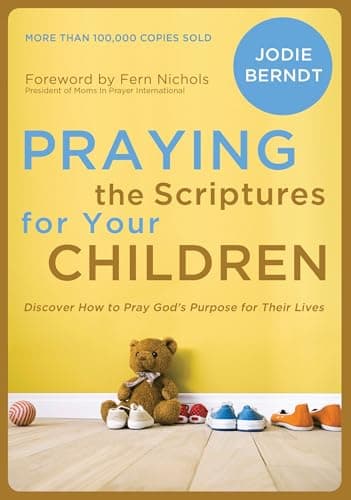 Praying the Scriptures for Your Children: Discover How to Pray God's Purpose for Their Lives