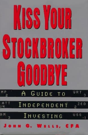Book cover for Kiss Your Stockbroker Goodbye: A Guide to Independent Investing by Wells, John G.