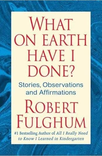 Book cover for What On Earth Have I Done?: Stories, Observations, and Affirmations by Fulghum, Robert