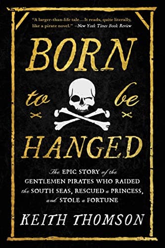 Born to Be Hanged: The Epic Story of the Gentlemen Pirates Who Raided the South Seas, Rescued a Princess, and Stole a Fortune