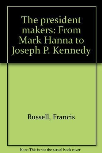 Book cover for The president makers: From Mark Hanna to Joseph P. Kennedy by RUSSELL, Francis
