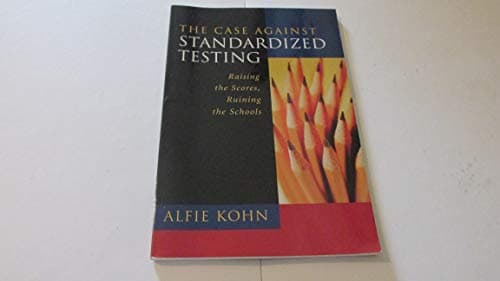 Book cover for The Case Against Standardized Testing: Raising the Scores, Ruining the Schools by Alfie Kohn