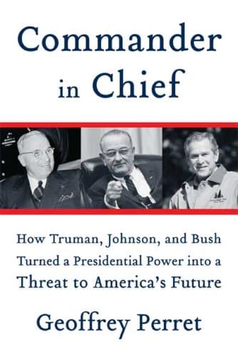 Book cover for Commander in Chief: How Truman, Johnson, and Bush Turned a Presidential Power into a Threat to America's Future by Perret, Geoffrey
