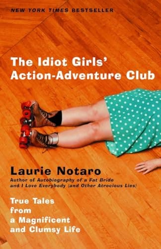 Book cover for The Idiot Girls' Action-Adventure Club: True Tales from a Magnificent and Clumsy Life by Notaro, Laurie