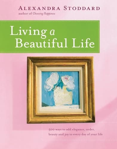 Book cover for Living a Beautiful Life: 500 Ways to Add Elegance, Order, Beauty and Joy to Every Day of Your Life by Alexandra Stoddard