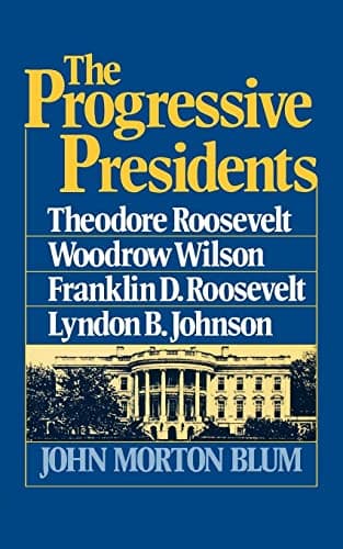 Book cover for The Progressive Presidents: Theodore Roosevelt, Woodrow Wilson, Franklin D. Roosevelt, Lyndon B. Johnson by Blum, John Morton
