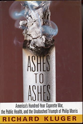 Book cover for Ashes to Ashes: America's Hundred-Year Cigarette War, the Public Health, and the Unabashed Triumph of Philip Morris by Kluger, Richard