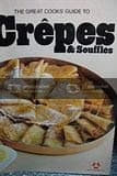 The Great cooks' guide to crêpes & soufflés: America's leading food authorities share their home-tested recipes and expertise on cooking equipment and techniques