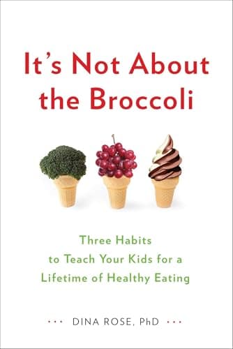 Book cover for It's Not About the Broccoli: Three Habits to Teach Your Kids for a Lifetime of Healthy Eating by Rose, Dina