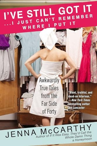 Book cover for I've Still Got It...I Just Can't Remember Where I Put It: Awkwardly True Tales from the Far Side of Forty by McCarthy, Jenna