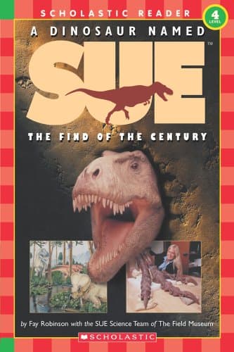 Book cover for A Dinosaur Named Sue: The Find of the Century (Hello Reader!, Level 4) (Scholastic Reader, Level 4) by Fay Robinson with the SUE Science Team of The Field Museum