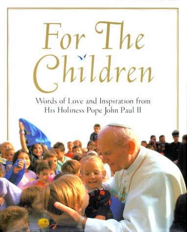 Book cover for For the Children: Life Lessons From Pope John Paul Ii: Life Lessons From Pope John Paul Ii by John Paul II, His Holiness