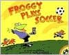Book cover for Froggy Plays Soccer by London, Jonathan