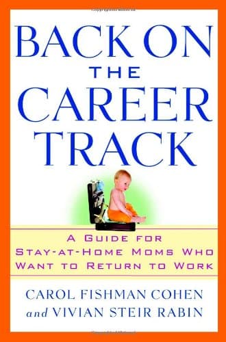 Back on the Career Track: A Guide for Stay-at-Home Moms Who Want to Return to Work