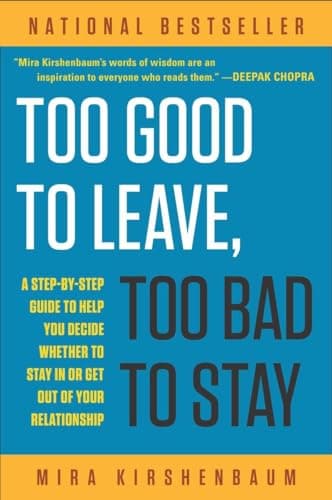 Book cover for Too Good to Leave, Too Bad to Stay: A Step-by-Step Guide to Help You Decide Whether to Stay In or Get Out of Your Relationship by Kirshenbaum, Mira