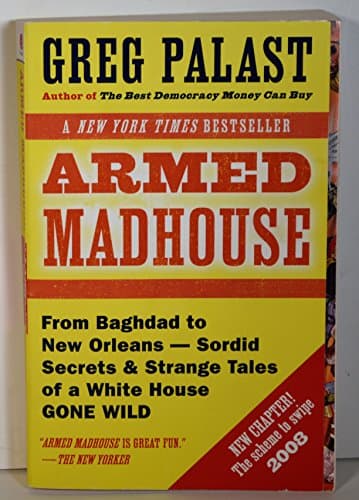 Book cover for Armed Madhouse: From Baghdad to New Orleans-Sordid Secrets and Strange Tales of a White House Gone Wild by Palast, Greg