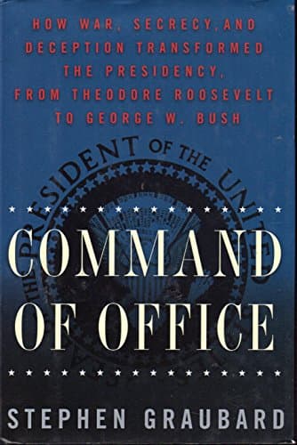 Command Of Office: How War, Secrecy and Deception Transformed the Presidency, from Theodore Roosevelt to George W. Bush
