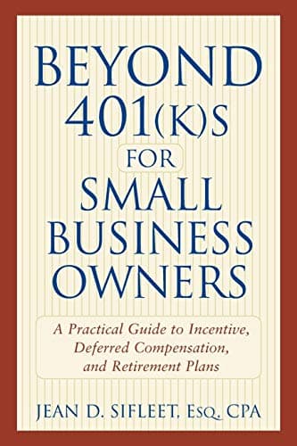 Beyond 401(k)s for Small Business Owners: A Practical Guide to Incentive, Deferred Compensation, and Retirement Plans