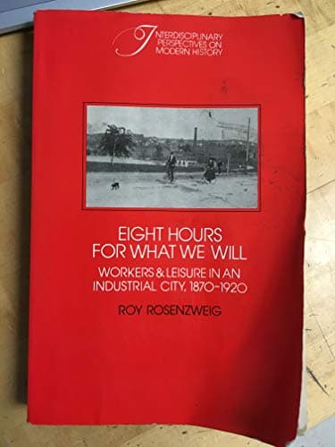 Book cover for Eight Hours for What We Will: Workers and Leisure in an Industrial City, 1870-1920 (Interdisciplinary Perspectives on Modern History) by Rosenzweig, Roy
