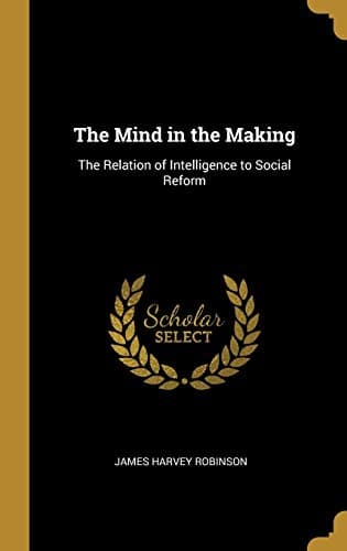 Book cover for The Mind in the Making: The Relation of Intelligence to Social Reform by Robinson, James Harvey