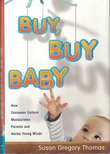 Book cover for Buy, Buy Baby: How Consumer Culture Manipulates Parents and Harms Young Minds by Thomas, Susan Gregory