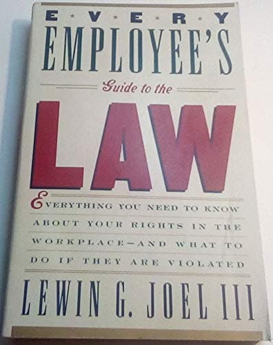 Every Employee's Guide to the Law: Everything You Need to Know about Your Rights in the Workplace, and What to Do If They Are Violated