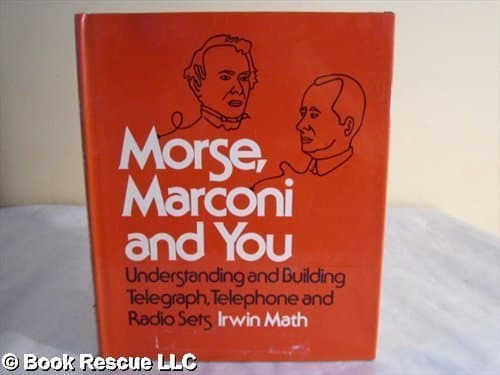 Morse, Marconi, and You : Understanding and Building Telegraph, Telephone and Radio Sets