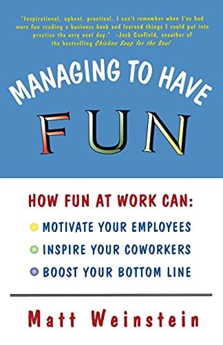 Book cover for Managing to Have Fun: How Fun at Work Can Motivate Your Employees, Inspire Your Coworkers, and Boost Your Bottom Line by Weinstein, Matt