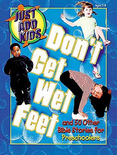 Book cover for Just Add Kids: Dont Get Wet Feet: And 50 Other Bible Stories for Preschoolers by Abingdon Press