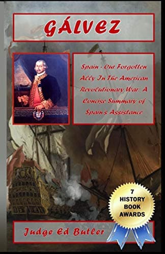 Gálvez: SPAIN -- OUR FORGOTTEN ALLY IN THE AMERICAN REVOLUTIONARY WAR: A CONCISE SUMMARY OF SPAIN'S ASSISTANCE