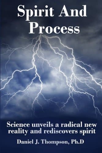 Book cover for Spirit and Process: Science Unveils a Radical New Reality and Rediscovers Spirit by Thompson Ph.D., Daniel J.