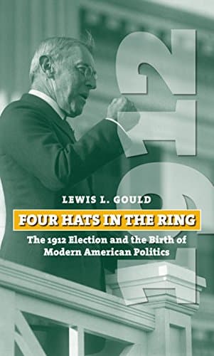 Book cover for Four Hats in the Ring: The 1912 Election and the Birth of Modern American Politics (American Presidential Elections) by Gould, Lewis L.