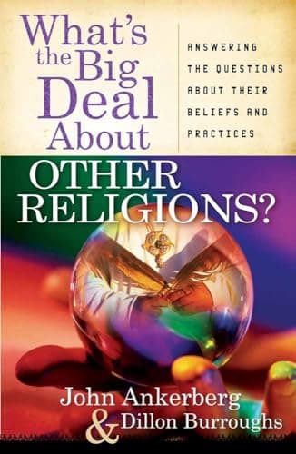 Book cover for What's the Big Deal About Other Religions?: Answering the Questions About Their Beliefs and Practices by Ankerberg, John