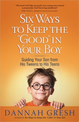 Book cover for Six Ways to Keep the "Good" in Your Boy: Guiding Your Son from His Tweens to His Teens by Gresh, Dannah